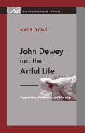 John Dewey and the Artful Life: Pragmatism, Aesthetics, and Morality
