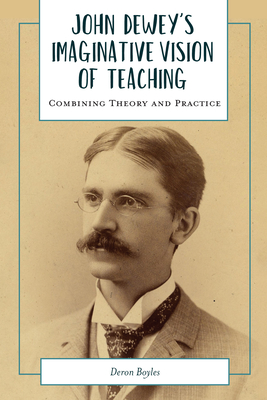 John Dewey's Imaginative Vision of Teaching: Combining Theory and Practice - Boyles, Deron