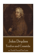 John Dryden - Troilus and Cressida: Or, Truth Found Too Late