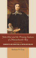 John Eliot and the Praying Indians of Massachusetts Bay: Communities and Connections in Puritan New England