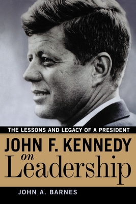 John F. Kennedy on Leadership: The Lessons and Legacy of a President - Barnes, John a