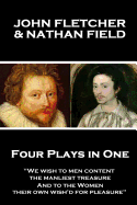 John Fletcher & Nathan Field - Four Plays in One: "We wish to men content, the manliest treasure, And to the Women, their own wish'd for pleasure"