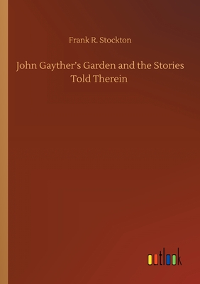 John Gayther's Garden and the Stories Told Therein - Stockton, Frank R