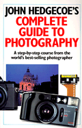 John Hedgecoe's Complete Guide to Photography: A Step-By-Step Course from the World's Best-Selling Photographer