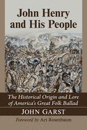 John Henry and His People: The Historical Origin and Lore of America's Great Folk Ballad
