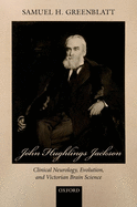 John Hughlings Jackson: Clinical Neurology, Evolution, and Victorian Brain Science