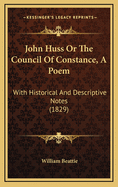 John Huss or the Council of Constance, a Poem: With Historical and Descriptive Notes (1829)