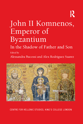 John II Komnenos, Emperor of Byzantium: In the Shadow of Father and Son - Bucossi, Alessandra (Editor), and Suarez, Alex Rodriguez (Editor)