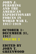 John J. Pershing and the American Expeditionary Forces in World War I, 1917-1919: October 1-December 31, 1917 Volume 2