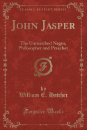 John Jasper: The Unmatched Negro, Philosopher and Preacher (Classic Reprint)