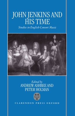 John Jenkins and His Time: Studies in English Consort Music - Ashbee, Andrew (Editor), and Holman, Peter (Editor)