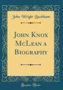 John Knox McLean a Biography (Classic Reprint)