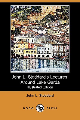 John L. Stoddard's Lectures: Around Lake Garda (Illustrated Edition) (Dodo Press) - Stoddard, John L