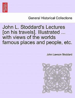 John L. Stoddard's Lectures [On His Travels]. Illustrated ... with Views of the Worlds Famous Places and People, Etc. - Stoddard, John Lawson