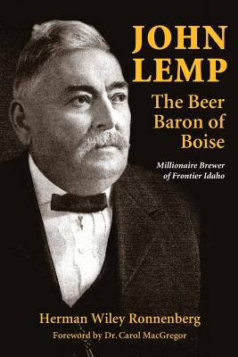 John Lemp: The Beer Baron of Boise: Millionaire Brewer of Frontier Idaho - Ronnenberg, Herman Wiley