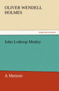 John Lothrop Motley, a Memoir - Complete