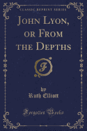John Lyon, or from the Depths (Classic Reprint)