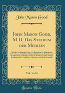 John Mason Good, M.D. Das Studium Der Medizin, Vol. 1 of 4: Nach Der Von Samuel Cooper, Mit Benutzung Der Manuskripte Des Verfassers, Nebst Hinweifung Auf Die Neuesten Fortschritte in Der Physiologie, Pathologie Und Praxis Beforten Vierten Auflage; Krankh