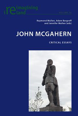 John McGahern: Critical Essays - Maher, Eamon (Series edited by), and Mullen, Raymond (Editor), and Mullen, Jennifer (Editor)