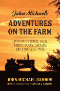 John Michael's Adventures on the Farm: Living with Turkeys, Geese, Rabbits, Ducks, Chickens, and a Whole Lot More
