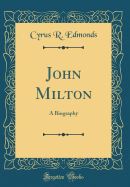 John Milton: A Biography (Classic Reprint)