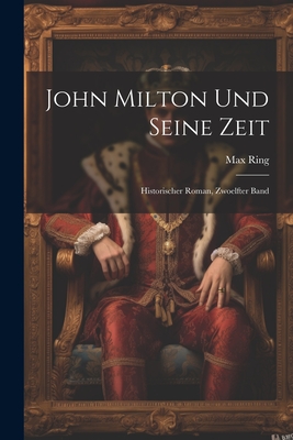 John Milton Und Seine Zeit: Historischer Roman, Zwoelfter Band - Ring, Max