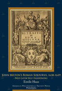 John Milton's Roman Sojourns, 1638-1639: Neo-Latin Self-Fashioning, Transactions, American Philosophical Society (Vol. 109, Part 4)