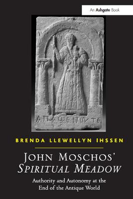 John Moschos' Spiritual Meadow: Authority and Autonomy at the End of the Antique World - Ihssen, Brenda Llewellyn