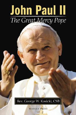 John Paul II: The Great Mercy Pope: How Divine Mercy Shaped a Pontificate - Kosicki, George W, Reverend, C.S.B.
