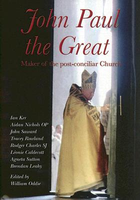 John Paul the Great: Maker of the Post-Conciliar Church - Ker, Ian, and Oddie, William