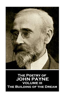 John Payne - The Poetry of John Payne - Volume III: The Building of the Dream - Payne, John
