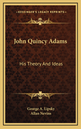 John Quincy Adams, his theory and ideas.