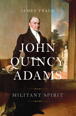 John Quincy Adams: Militant Spirit - Traub, James