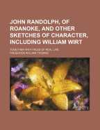 John Randolph, of Roanoke: and Other Sketches of Character, Including William Wirt. Together With Tales of Real Life