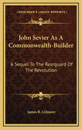 John Sevier as a Commonwealth-Builder: A Sequel to the Rearguard of the Revolution