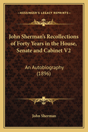 John Sherman's Recollections of Forty Years in the House, Senate and Cabinet V2: An Autobiography (1896)