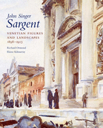 John Singer Sargent, Volume VI: Venetian Figures and Landscapes, 1898-1913: Complete Paintings
