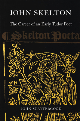 John Skelton: The Career of an Early Tudor Poet - Scattergood, John