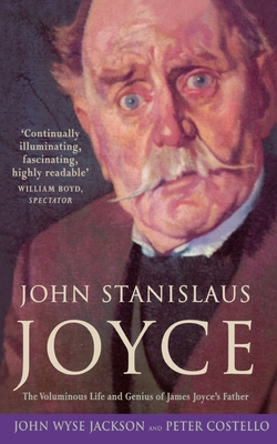 John Stanislaus Joyce: The Voluminous Life and Genius of James Joyce's Father - Wyse Jackson, John, and Costello, Peter