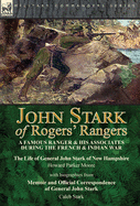 John Stark of Rogers' Rangers: a Famous Ranger and His Associates During the French & Indian War: The Life of General John Stark of New Hampshire by Howard Parker Moore with Biographies from Memoir and Official Correspondence of General John Stark by...