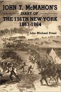 John T. McMahon's Diary of the 136th New York, 1861-1864 - McMahon, John T, and Priest, John Michael (Editor)