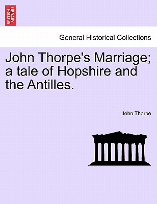 John Thorpe's Marriage; A Tale of Hopshire and the Antilles. - Thorpe, John