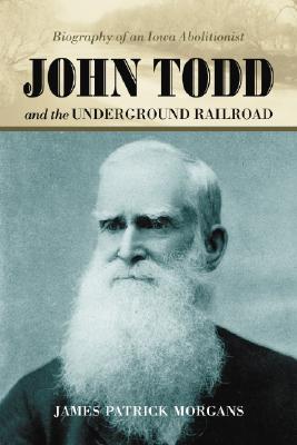 John Todd and the Underground Railroad: Biography of an Iowa Abolitionist - Morgans, James Patrick