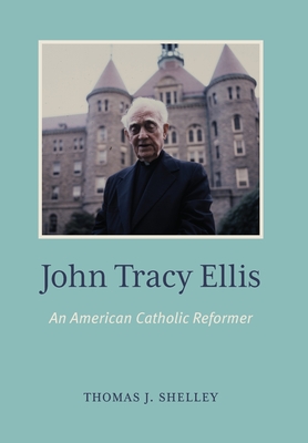 John Tracy Ellis: An American Catholic Reformer - Shelley