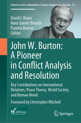 John W. Burton: A Pioneer in Conflict Analysis and Resolution: Key Contributions on International Relations, Peace Theory, World Society, and Human Needs - Dunn, David J (Editor), and Brauch, Hans Gnter (Editor), and Burton, Pamela (Editor)