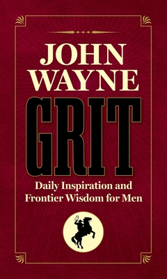 John Wayne Grit: Daily Inspiration and Frontier Wisdom for Men - The Official John Wayne Magazine, Editors Of