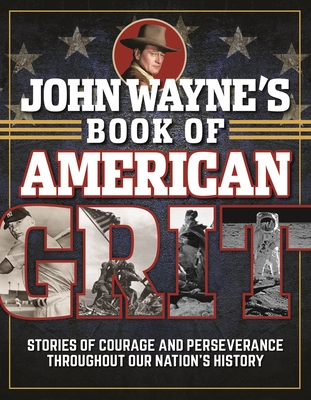 John Wayne's Book of American Grit: Stories of Courage and Perseverance Throughout Our Nation's History - The Official John Wayne Magazine, Editors Of