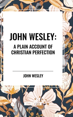 John Wesley: A Plain Account of Christian Perfection - Wesley, John