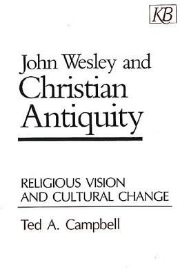 John Wesley and Christian Antiquity: Religious Vision and Cultural Change - Campbell, Ted A