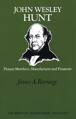 John Wesley Hunt: Pioneer Merchant, Manufacturer and Financier - Ramage, James A